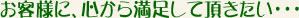 お客様に心から満足して頂きたい…